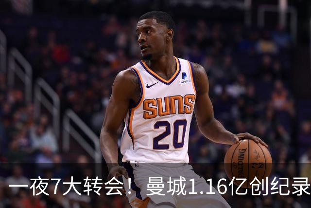 一夜7大转会！曼城1.16亿创纪录，渣叔接手德国队，英超意甲西甲全线大洗牌
